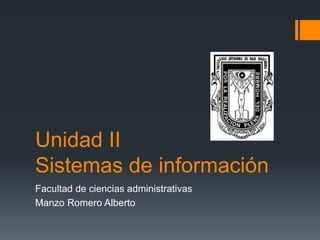 Unidad II
Sistemas de información
Facultad de ciencias administrativas
Manzo Romero Alberto
 