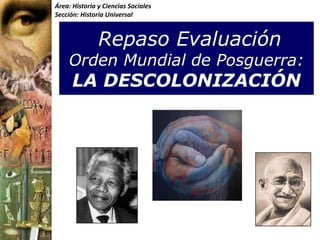 Área: Historia y Ciencias Sociales
Sección: Historia Universal



               Repaso Evaluación
    Orden Mundial de Posguerra:
      LA DESCOLONIZACIÓN
 