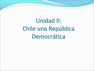 Unidad II:
Chile una República
Democrática
 
