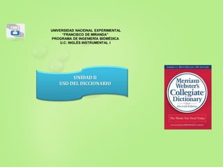 UNIVERSIDAD NACIONAL EXPERIMENTAL
“FRANCISCO DE MIRANDA”
PROGRAMA DE INGENIERÍA BIOMÉDICA
U.C: INGLÉS INSTRUMENTAL I
UNIDAD II
USO DEL DICCIONARIO
 