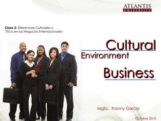 Cultural Business Environment MgSc.  Franny García Octubre 2010 Clase 2:  Diferencias Culturales y Ética en los Negocios Internacionales 