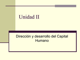 Unidad II  Dirección y desarrollo del Capital Humano 