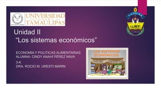 Unidad II
“Los sistemas económicos”
ECONOMIA Y POLITICAS ALIMENTARIAS
ALUMNA: CINDY ANAHÍ PÉREZ NAVA
3-K
DRA. ROCIO M. URESTI MARIN
 