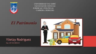 Ylietzy Rodriguez
Exp. CJP-213-00311V
UNIVERSIDAD YACAMBÚ
FACULTAD DE CIENCIAS
JURIDICAS Y POLITICAS
CARRERA: DERECHO
El Patrimonio
 