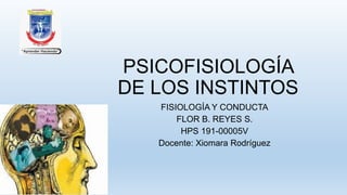 PSICOFISIOLOGÍA
DE LOS INSTINTOS
FISIOLOGÍA Y CONDUCTA
FLOR B. REYES S.
HPS 191-00005V
Docente: Xiomara Rodríguez
 