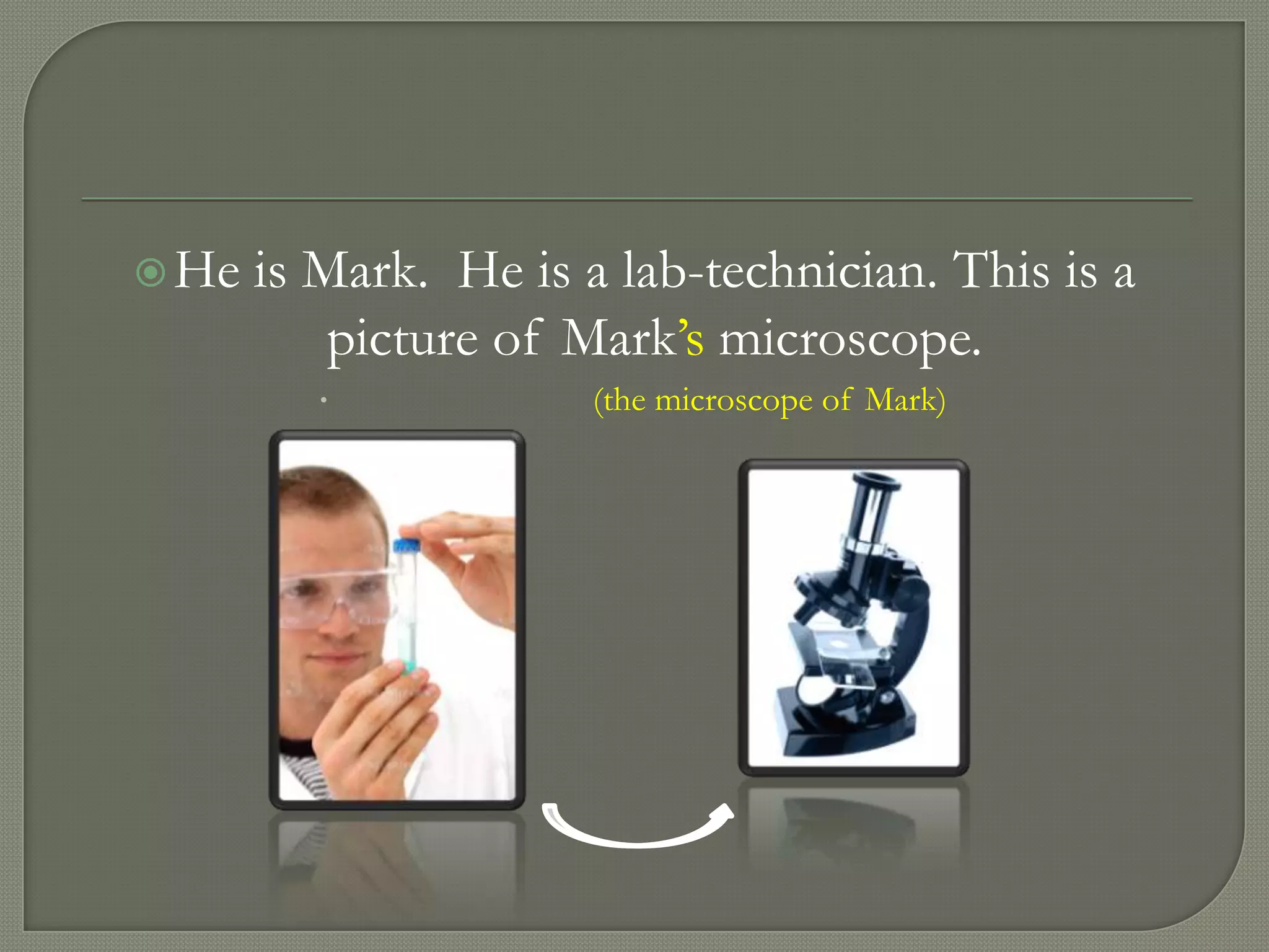  He   is Mark. He is a lab-technician. This is a
           picture of Mark’s microscope.
                      (the microscope of Mark)
 