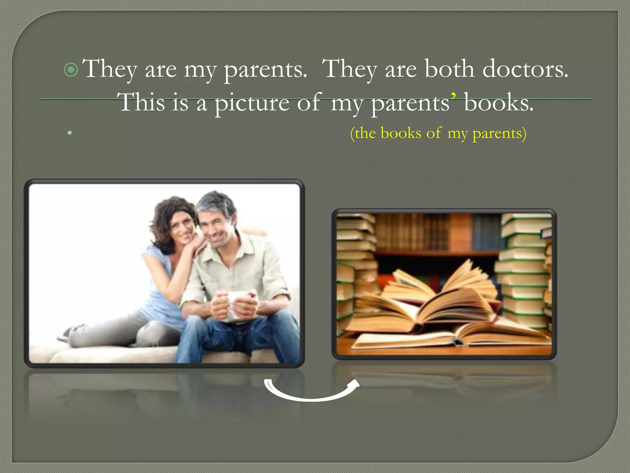  Theyare my parents. They are both doctors.
    This is a picture of my parents’ books.
•                       (the books of my parents)
 