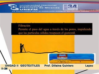 Filtración Permite el paso del agua a través de los poros, impidiendo que las partículas sólidas traspasen el geotextil. 5.-  GEOSINTETICOS UNIDAD II  GEOTEXTILES  Prof. Diliaina Quintero  Lapso II- 2011 