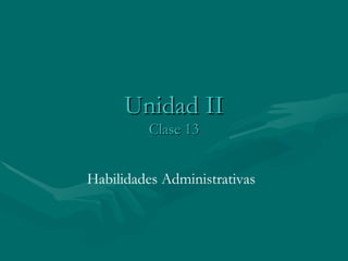 Unidad II Clase 13 Habilidades Administrativas 