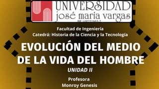 EVOLUCIÓN DEL MEDIO
DE LA VIDA DEL HOMBRE
UNIDAD II
Profesora
Monroy Genesis
Facultad de Ingeniería
Catedrá: Historia de la Ciencia y la Tecnología
 