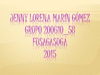 JENNY LORENA MARÍN GÓMEZ
GRUPO 200610_58
FUSAGASUGÁ
2015
 