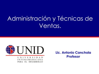 Administración y Técnicas de Ventas. Lic. Antonio Canchola Profesor 