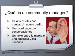 ¿Qué es un community manager? Es una “profesión” nueva. Un nuevo perfil. Un coordinador de conversaciones Un nexo entre la marca o una empresa y los usuarios 