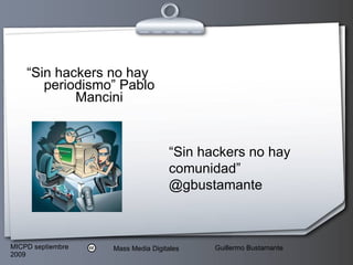 “ Sin hackers no hay periodismo” Pablo Mancini “ Sin hackers no hay comunidad” @gbustamante 