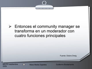 Entonces el community manager se transforma en un moderador con cuatro funciones principales  Fuente: Dolors Dreig 