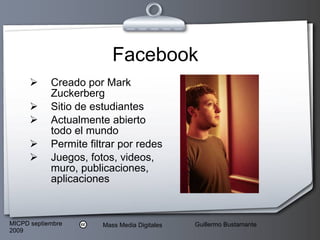 Facebook Creado por Mark Zuckerberg Sitio de estudiantes Actualmente abierto todo el mundo Permite filtrar por redes Juegos, fotos, videos, muro, publicaciones, aplicaciones 