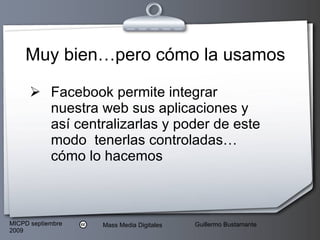 Muy bien…pero cómo la usamos Facebook permite integrar nuestra web sus aplicaciones y así centralizarlas y poder de este modo  tenerlas controladas…cómo lo hacemos 