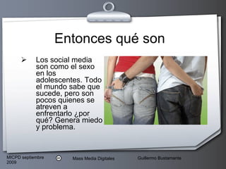 Entonces qué son Los social media son como el sexo en los adolescentes. Todo el mundo sabe que sucede, pero son pocos quienes se atreven a enfrentarlo ¿por qué? Genera miedo y problema. 