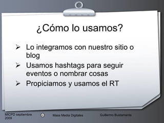 ¿Cómo lo usamos? Lo integramos con nuestro sitio o blog Usamos hashtags para seguir eventos o nombrar cosas Propiciamos y usamos el RT 