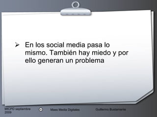 En los social media pasa lo mismo. También hay miedo y por ello generan un problema 
