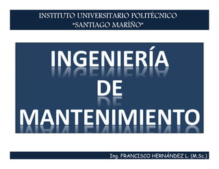 INSTITUTO UNIVERSITARIO POLITÉCNICO
         “SANTIAGO MARÍÑO”




                 Ing. FRANCISCO HERNÁNDEZ L. (M.Sc.)
 