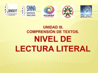 UNIDAD III.
COMPRENSIÓN DE TEXTOS.

NIVEL DE
LECTURA LITERAL

 