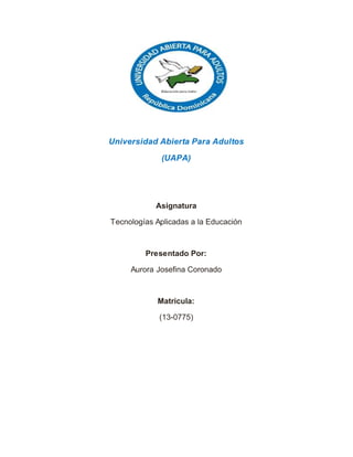 Universidad Abierta Para Adultos
(UAPA)
Asignatura
Tecnologías Aplicadas a la Educación
Presentado Por:
Aurora Josefina Coronado
Matricula:
(13-0775)
 