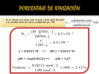  Es la relación que existe entre el ácido o base débil disociado
y la cantidad inicial del mismo, multiplicado por 100.
 