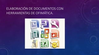 ELABORACIÓN DE DOCUMENTOS CON
HERRAMIENTAS DE OFIMÁTICA.
 