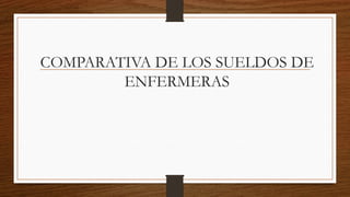 COMPARATIVA DE LOS SUELDOS DE
ENFERMERAS
 