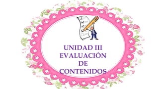 UNIDAD III
EVALUACIÓN
DE
CONTENIDOS
 