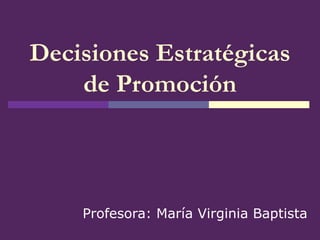 Decisiones Estratégicas
de Promoción
Profesora: María Virginia Baptista
 