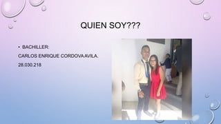 QUIEN SOY???
• BACHILLER:
CARLOS ENRIQUE CORDOVAAVILA.
28.030.218
 