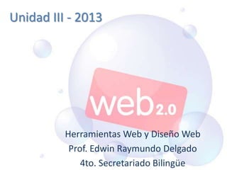 Unidad III - 2013
Herramientas Web y Diseño Web
Prof. Edwin Raymundo Delgado
4to. Secretariado Bilingüe
 