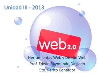 Unidad III - 2013
Herramientas Web y Diseño Web
Prof. Edwin Raymundo Delgado
5to. Perito Contador
 