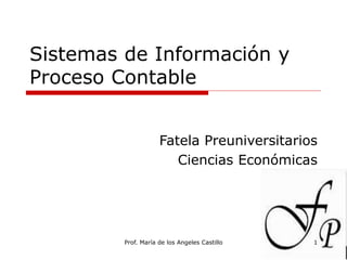 Prof. María de los Angeles Castillo 1
Sistemas de Información y
Proceso Contable
Fatela Preuniversitarios
Ciencias Económicas
 