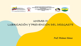 UNIDAD III
LUBRICACIÓN Y PREVENCIÓN DEL DESGASTE
Prof: Vickmar Gómez
 