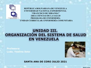 REPÚBLICA BOLIVARIANA DE VENEZUELA
UNIVERSIDAD NACIONAL EXPERIMENTAL
“FRANCISCO DE MIRANDA”
ÁREA CIENCIAS DE LA SALUD
PROGRAMA DE ENFERMERÍA
UNIDAD CURRICULAR: ENFERMERÍA COMUNITARIA
Profesora:
Lcda. Ysolina Soto
SANTA ANA DE CORO JULIO 2021
 