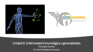 UnidadIII:Enfermedadinmunológicaygeneralidades
Patología General
Dr. Israel Rodríguez Guzmán
 