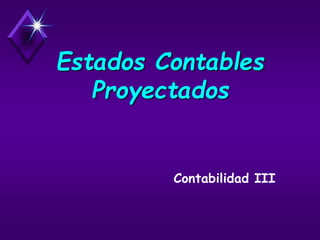 Estados Contables
Proyectados
Contabilidad III
 