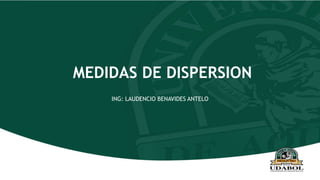 MEDIDAS DE DISPERSION
ING: LAUDENCIO BENAVIDES ANTELO
 