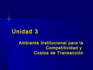 Unidad 3
  Ambiente Institucional para la
             Competitividad y
        Costos de Transacción
 