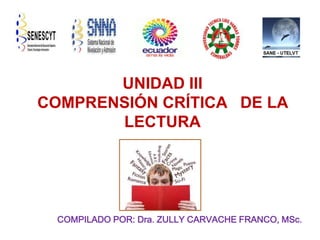 UNIDAD III
COMPRENSIÓN CRÍTICA DE LA
LECTURA
COMPILADO POR: Dra. ZULLY CARVACHE FRANCO, MSc.
 