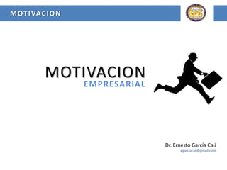 MOTIVACION
EMPRESARIAL
Dr. Ernesto García Calí
egarciacali@gmail.com
MOTIVACION
 