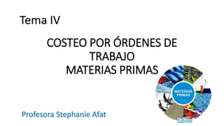 COSTEO POR ÓRDENES DE
TRABAJO
MATERIAS PRIMAS
Tema IV
Profesora Stephanie Afat
 