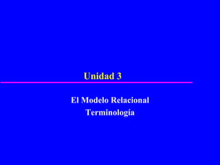 Unidad 3

El Modelo Relacional
    Terminología
 