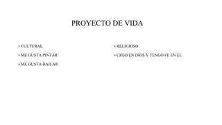 PROYECTO DE VIDA
• CULTURAL
• ME GUSTA PINTAR
• ME GUSTA BAILAR
• RELIGIOSO
• CREO EN DIOS Y TENGO FE EN EL
 