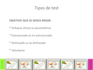 OBJETIVO QUE SE DESEA MEDIR:
* Enfoque clínico vs psicométrico
* Estructurado vs no estructurado
* Disfrazado vs no disfrazado
* Voluntario
Tipos de test
 