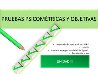 PRUEBAS PSICOMÉTRICAS Y OBJETIVAS
UNIDAD III
• Inventario de personalidad 16 PF
• MMPI
• Inventario de personalidad de Eysenk
• Test desiderativo
 