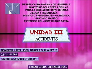 REPÚBLICA BOLIVARIANA DE VENEZUELA
MINISTERIO DEL PODER POPULAR
PARA LA EDUCACIÓN UNIVERSITARIA,
CIENCIA Y TECNOLOGÍA
INSTITUTO UNIVERSITARIO POLITÉCNICO
“SANTIAGO MARIÑO”
EXTENSIÓN COL- SEDE CIUDAD OJEDA
CIUDAD OJEDA, DICIEMBRE 2015
NOMBRES Y APELLIDOS: DANIELA D. ALVAREZ. P
C.I: 21.274.765
CARRERA: ARQUITECTURA (41)
 